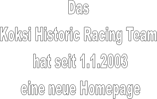 Das 
Koksi Historic Racing Team 
hat seit 1.1.2003
eine neue Homepage